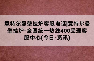 意特尔曼壁挂炉客服电话|意特尔曼壁挂炉-全国统一热线400受理客服中心(今日-资讯)